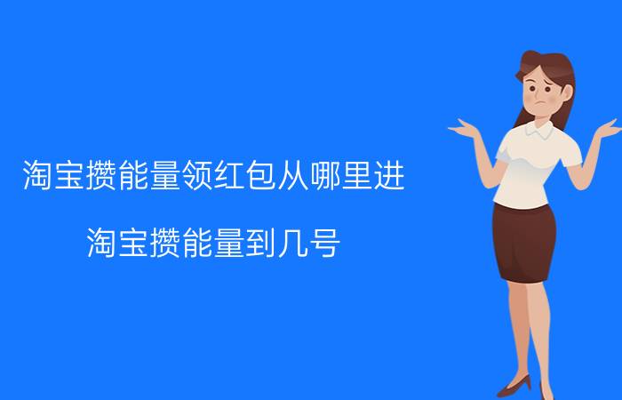 淘宝攒能量领红包从哪里进 淘宝攒能量到几号？